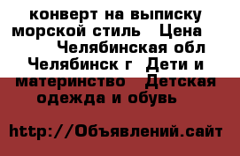 конверт на выписку морской стиль › Цена ­ 1 200 - Челябинская обл., Челябинск г. Дети и материнство » Детская одежда и обувь   